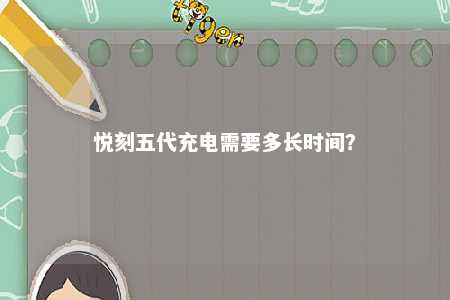 悦刻五代充电需要多长时间�？ 